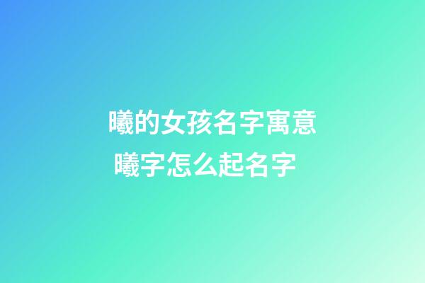 曦的女孩名字寓意 曦字怎么起名字